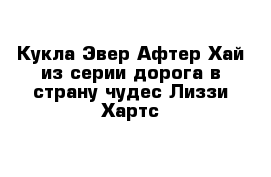 Кукла Эвер Афтер Хай из серии дорога в страну чудес Лиззи Хартс